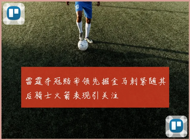 雷霆夺冠赔率领先掘金马刺紧随其后骑士火箭表现引关注